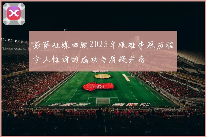 茹萨社媒回顾2025年艰难夺冠历程令人惊讶的成功与质疑并存