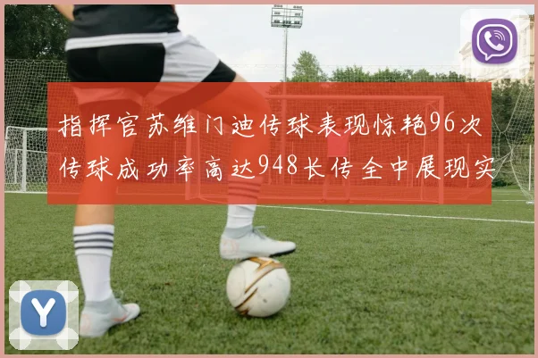 指挥官苏维门迪传球表现惊艳96次传球成功率高达948长传全中展现实力