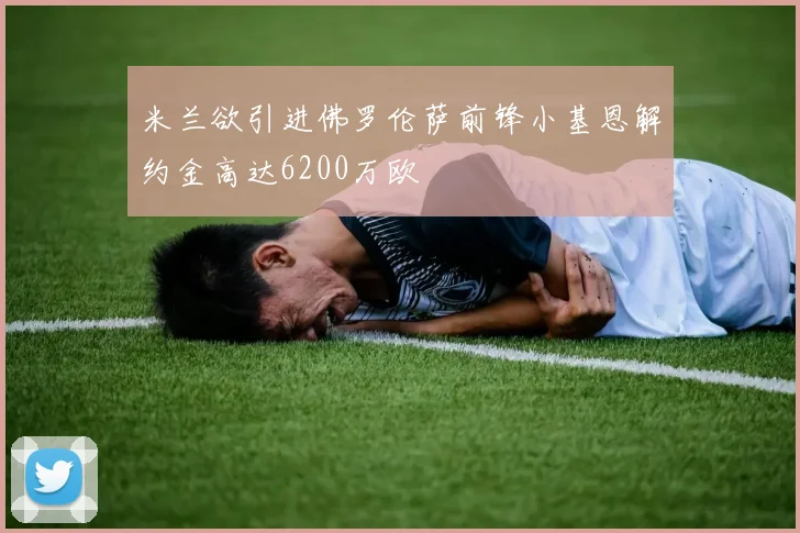 米兰欲引进佛罗伦萨前锋小基恩解约金高达6200万欧