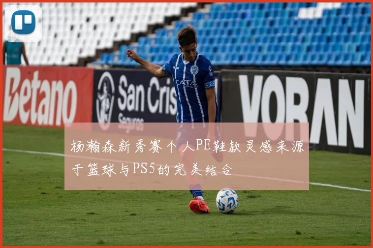 杨瀚森新秀赛个人PE鞋款灵感来源于篮球与PS5的完美结合