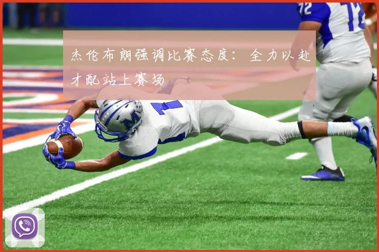 杰伦布朗强调比赛态度：全力以赴才配站上赛场