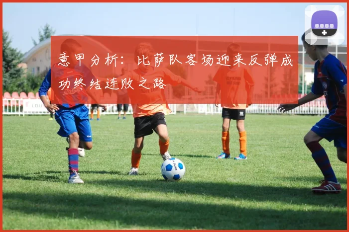 意甲分析：比萨队客场迎来反弹成功终结连败之路