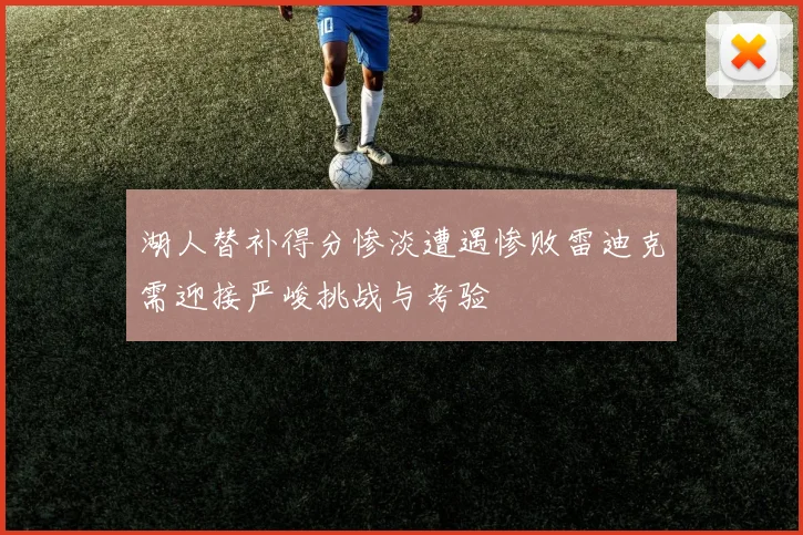 湖人替补得分惨淡遭遇惨败雷迪克需迎接严峻挑战与考验