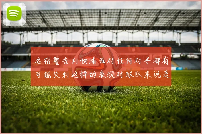 名宿警告利物浦面对任何对手都有可能失利这样的表现对球队来说是绝对不可接受的