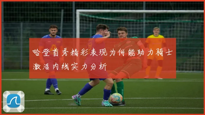 哈登首秀精彩表现为何能助力骑士激活内线实力分析