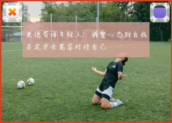 里德寄语年轻人：调整心态别自我否定学会宽容对待自己