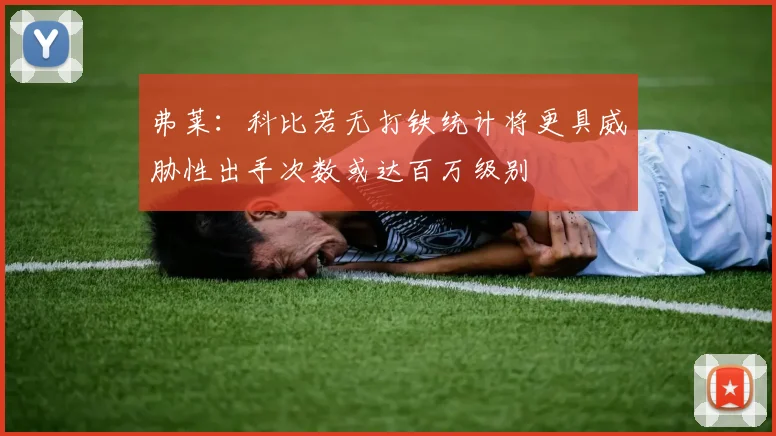 弗莱：科比若无打铁统计将更具威胁性出手次数或达百万级别