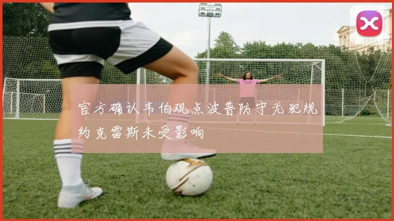 官方确认韦伯观点波普防守无犯规约克雷斯未受影响