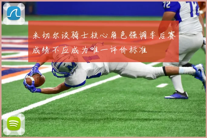 米切尔谈骑士核心角色强调季后赛成绩不应成为唯一评价标准