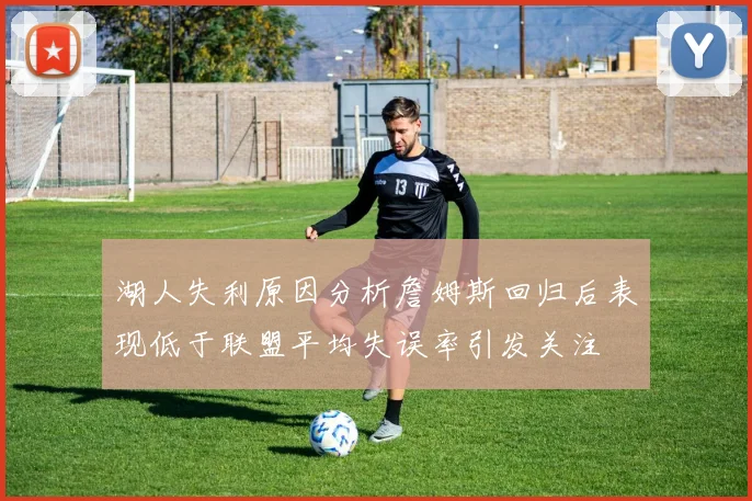 湖人失利原因分析詹姆斯回归后表现低于联盟平均失误率引发关注