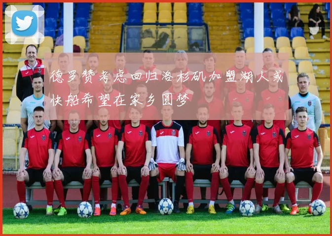 德罗赞考虑回归洛杉矶加盟湖人或快船希望在家乡圆梦