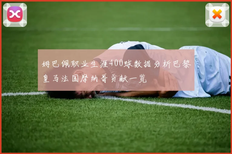 姆巴佩职业生涯400球数据分析巴黎皇马法国摩纳哥贡献一览