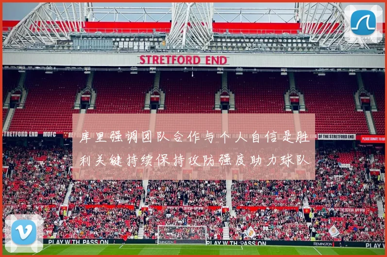 库里强调团队合作与个人自信是胜利关键持续保持攻防强度助力球队成功